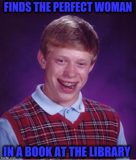 Bad Luck Brian Meme | FINDS THE PERFECT WOMAN; IN A BOOK AT THE LIBRARY | image tagged in memes,bad luck brian | made w/ Imgflip meme maker