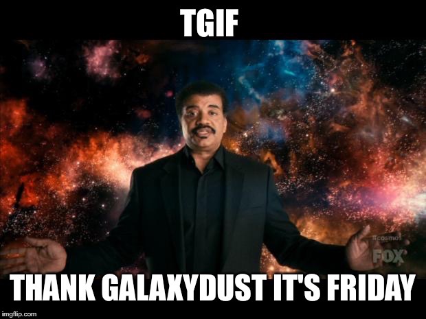 Good morning! | A | image tagged in neil degrasse tyson cosmos | made w/ Imgflip meme maker