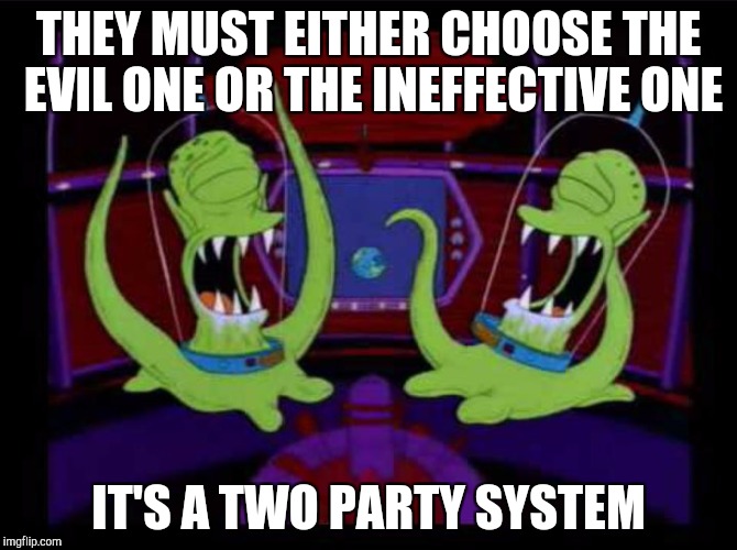 Kang kodos | THEY MUST EITHER CHOOSE THE EVIL ONE OR THE INEFFECTIVE ONE; IT'S A TWO PARTY SYSTEM | image tagged in kang kodos | made w/ Imgflip meme maker