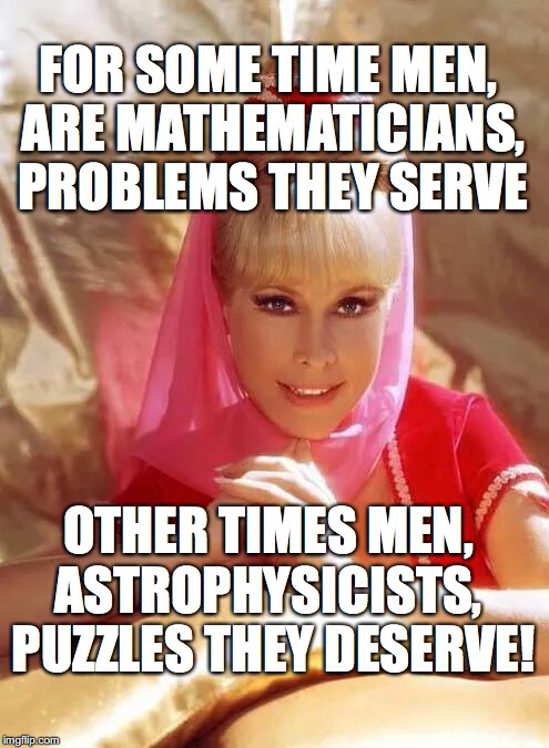 Genie Sense | FOR SOME TIME MEN, ARE MATHEMATICIANS, PROBLEMS THEY SERVE; OTHER TIMES MEN, ASTROPHYSICISTS,  PUZZLES THEY DESERVE! | image tagged in genie,yahuah,yahusha,memes,love,mysteries | made w/ Imgflip meme maker
