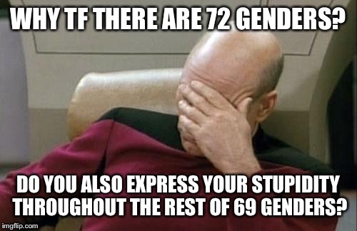 Tumblr these days *pls no hate* | WHY TF THERE ARE 72 GENDERS? DO YOU ALSO EXPRESS YOUR STUPIDITY THROUGHOUT THE REST OF 69 GENDERS? | image tagged in memes,captain picard facepalm,gender,tumblr,stupidity | made w/ Imgflip meme maker