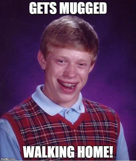 Bad Luck Brian Meme | GETS MUGGED WALKING HOME! | image tagged in memes,bad luck brian | made w/ Imgflip meme maker