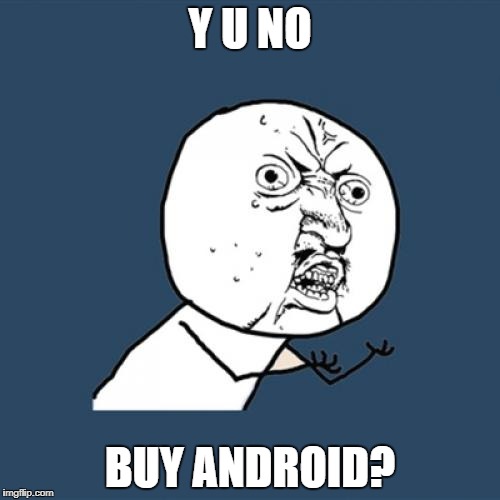 Y U No Meme | Y U NO BUY ANDROID? | image tagged in memes,y u no | made w/ Imgflip meme maker