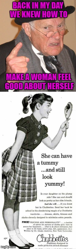 Wouldn't you like to be a Chubbette? | BACK IN MY DAY WE KNEW HOW TO; MAKE A WOMAN FEEL GOOD ABOUT HERSELF | image tagged in back in my day,memes,chubbettes,funny,vintage ads | made w/ Imgflip meme maker