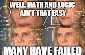 WELL, MATH AND LOGIC AIN'T THAT EASY MANY HAVE FAILED | made w/ Imgflip meme maker