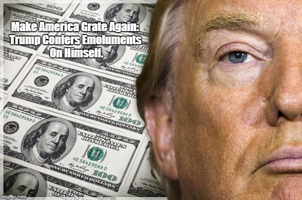 Make America Grate Again: Trump Confers Emoluments On Himself. | made w/ Imgflip meme maker