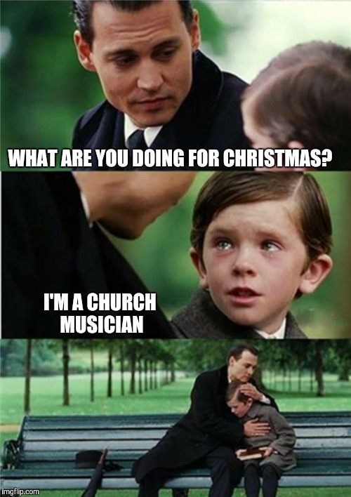 Finding Neverland inverted | WHAT ARE YOU DOING FOR CHRISTMAS? I'M A CHURCH MUSICIAN | image tagged in finding neverland inverted | made w/ Imgflip meme maker