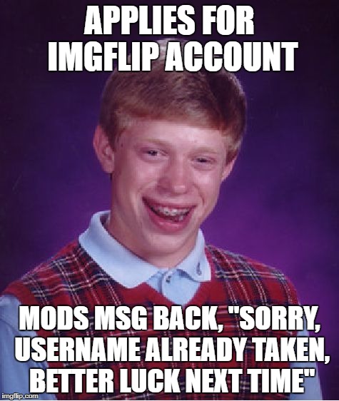 Bad Luck Brian | APPLIES FOR IMGFLIP ACCOUNT; MODS MSG BACK, "SORRY, USERNAME ALREADY TAKEN, BETTER LUCK NEXT TIME" | image tagged in memes,bad luck brian | made w/ Imgflip meme maker