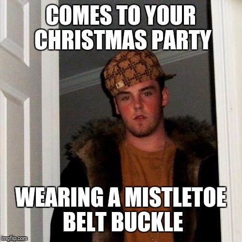 Scumbag Steve Meme | COMES TO YOUR CHRISTMAS PARTY; WEARING A MISTLETOE BELT BUCKLE | image tagged in memes,scumbag steve | made w/ Imgflip meme maker