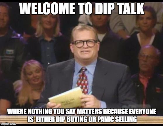 Whose Line is it Anyway | WELCOME TO DIP TALK; WHERE NOTHING YOU SAY MATTERS BECAUSE EVERYONE IS  EITHER DIP BUYING OR PANIC SELLING | image tagged in whose line is it anyway,litecoin | made w/ Imgflip meme maker