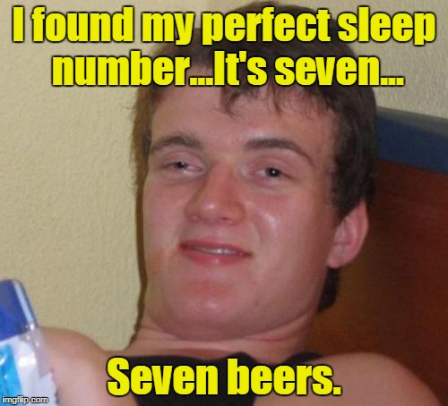 10 Guy Meme | I found my perfect sleep number...It's seven... Seven beers. | image tagged in memes,10 guy | made w/ Imgflip meme maker