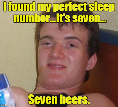 10 Guy | I found my perfect sleep number...It's seven... Seven beers. | image tagged in memes,10 guy | made w/ Imgflip meme maker