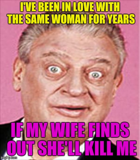 I'VE BEEN IN LOVE WITH THE SAME WOMAN FOR YEARS IF MY WIFE FINDS OUT SHE'LL KILL ME | made w/ Imgflip meme maker