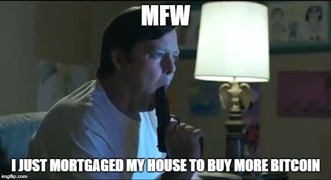MFW; I JUST MORTGAGED MY HOUSE TO BUY MORE BITCOIN | image tagged in bitcoin,suicide,mortgage | made w/ Imgflip meme maker