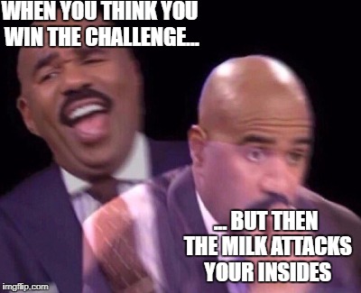 steve harvey when | WHEN YOU THINK YOU WIN THE CHALLENGE... ... BUT THEN THE MILK ATTACKS YOUR INSIDES | image tagged in steve harvey when | made w/ Imgflip meme maker
