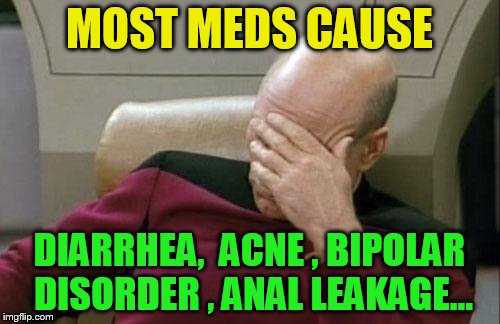 Captain Picard Facepalm Meme | MOST MEDS CAUSE DIARRHEA,  ACNE , BIPOLAR DISORDER , ANAL LEAKAGE... | image tagged in memes,captain picard facepalm | made w/ Imgflip meme maker