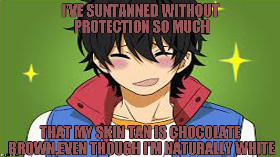 I'VE SUNTANNED WITHOUT PROTECTION SO MUCH THAT MY SKIN TAN IS CHOCOLATE BROWN,EVEN THOUGH I'M NATURALLY WHITE | made w/ Imgflip meme maker