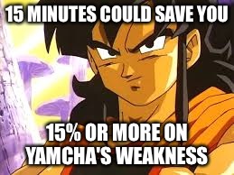 DBZ Yamcha | 15 MINUTES COULD SAVE YOU; 15% OR MORE ON YAMCHA'S WEAKNESS | image tagged in dbz yamcha | made w/ Imgflip meme maker