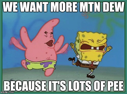 spongebob/patrick want mtn dew | WE WANT MORE MTN DEW; BECAUSE IT'S LOTS OF PEE | image tagged in life is hard | made w/ Imgflip meme maker