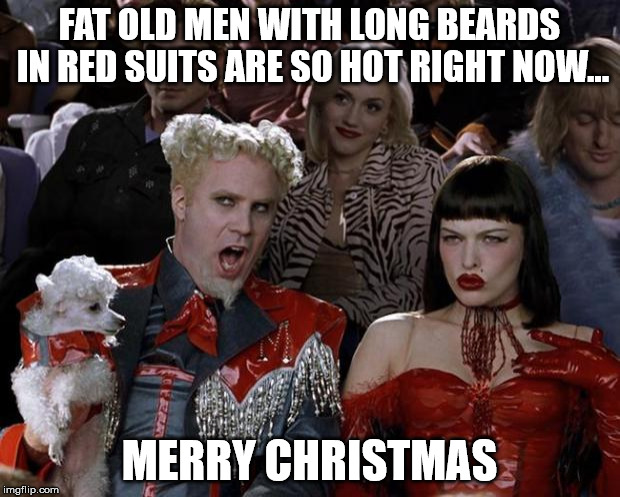 Merry Christmas | FAT OLD MEN WITH LONG BEARDS IN RED SUITS ARE SO HOT RIGHT NOW... MERRY CHRISTMAS | image tagged in memes,mugatu so hot right now,christmas,merry christmas,santa,santa claus | made w/ Imgflip meme maker