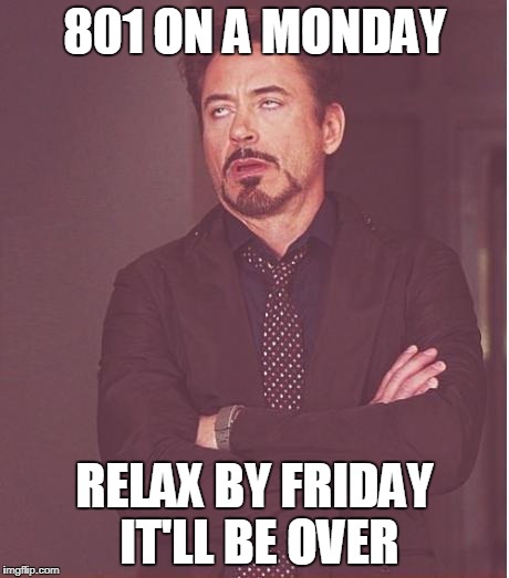 Face You Make Robert Downey Jr Meme | 801 ON A MONDAY; RELAX BY FRIDAY IT'LL BE OVER | image tagged in memes,face you make robert downey jr | made w/ Imgflip meme maker