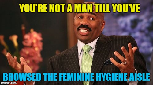 Steve Harvey Meme | YOU'RE NOT A MAN TILL YOU'VE BROWSED THE FEMININE HYGIENE AISLE | image tagged in memes,steve harvey | made w/ Imgflip meme maker