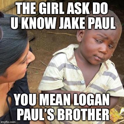 Third World Skeptical Kid Meme | THE GIRL ASK DO U KNOW JAKE PAUL; YOU MEAN LOGAN PAUL’S BROTHER | image tagged in memes,third world skeptical kid | made w/ Imgflip meme maker