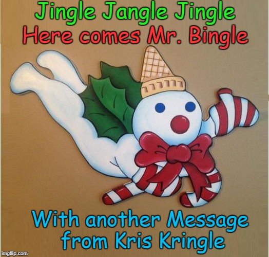 Merry Christmas from the North Pole...and Mr. Bingle |  Jingle Jangle Jingle; Here comes Mr. Bingle; With another Message from Kris Kringle | image tagged in santa's helper,little snowman,maison blanche,candy canes,ice cream cone hat,holly | made w/ Imgflip meme maker