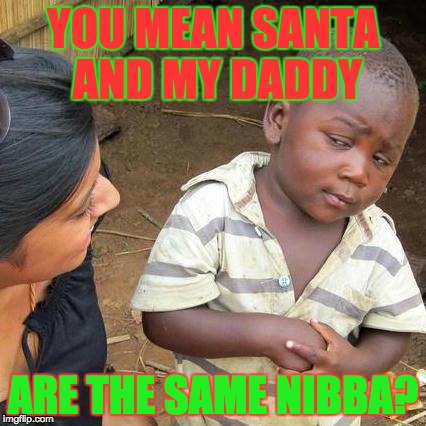 Third World Skeptical Kid Meme | YOU MEAN SANTA AND MY DADDY; ARE THE SAME NIBBA? | image tagged in memes,third world skeptical kid | made w/ Imgflip meme maker
