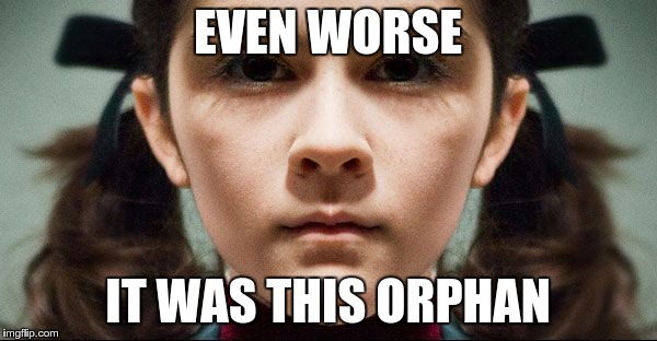 EVEN WORSE IT WAS THIS ORPHAN | made w/ Imgflip meme maker