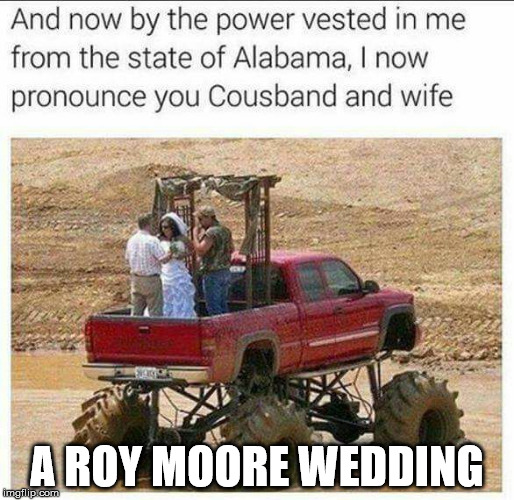 A Roy Moore Wedding | A ROY MOORE WEDDING | image tagged in roy moore,alabama,southern,southern pride | made w/ Imgflip meme maker