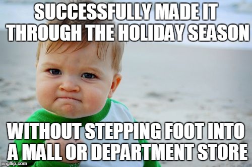 Success Kid Original Meme | SUCCESSFULLY MADE IT THROUGH THE HOLIDAY SEASON; WITHOUT STEPPING FOOT INTO A MALL OR DEPARTMENT STORE | image tagged in memes,success kid original | made w/ Imgflip meme maker