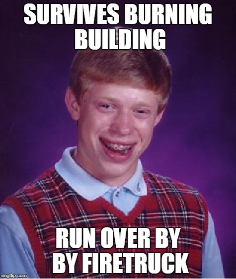 Bad Luck Brian Meme | SURVIVES BURNING BUILDING; RUN OVER BY BY FIRETRUCK | image tagged in memes,bad luck brian | made w/ Imgflip meme maker