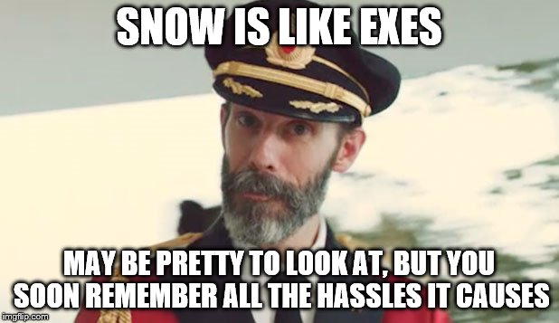 Cap ob | SNOW IS LIKE EXES; MAY BE PRETTY TO LOOK AT, BUT YOU SOON REMEMBER ALL THE HASSLES IT CAUSES | image tagged in captain obvious,snow,ex girlfriend | made w/ Imgflip meme maker