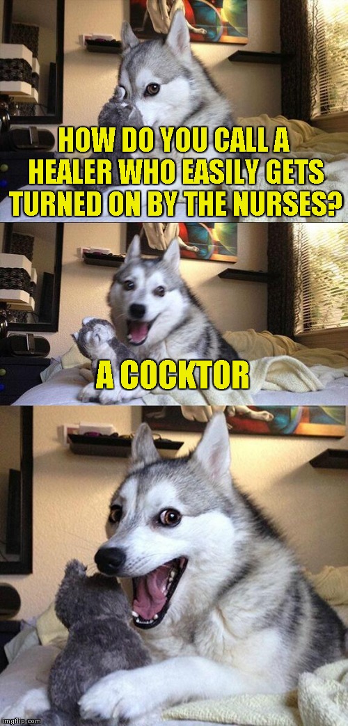 The worst pun ever | HOW DO YOU CALL A HEALER WHO EASILY GETS TURNED ON BY THE NURSES? A COCKTOR | image tagged in memes,bad pun dog,doctor,nurse,powermetalhead,nurses | made w/ Imgflip meme maker