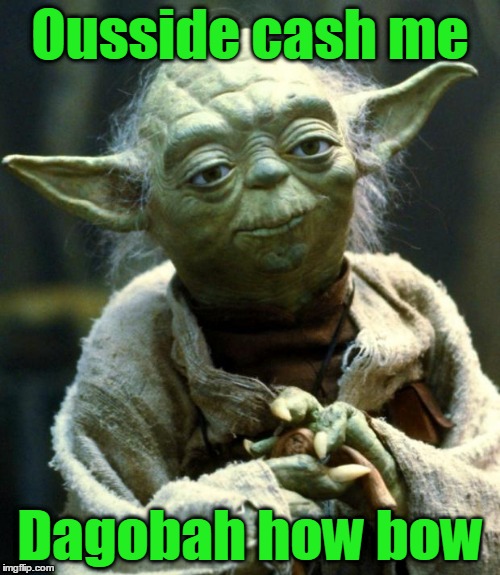 Not quite words of wisdom, are these. Words of Wisdom Week, a MemefordandSons event, Dec. 16-23. | Ousside cash me; Dagobah how bow | image tagged in memes,star wars yoda,star wars,catchphrases,cash me ousside how bow dah,words of wisdom week | made w/ Imgflip meme maker