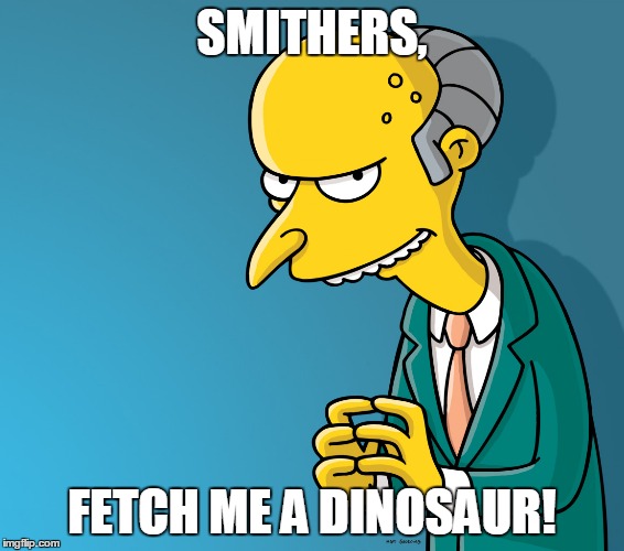 SMITHERS, FETCH ME A DINOSAUR! | made w/ Imgflip meme maker