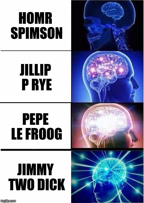 Expanding Brain Meme | HOMR SPIMSON; JILLIP P RYE; PEPE LE FROOG; JIMMY TWO DICK | image tagged in memes,expanding brain | made w/ Imgflip meme maker