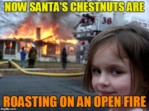 Disaster Girl Meme | NOW SANTA'S CHESTNUTS ARE ROASTING ON AN OPEN FIRE | image tagged in memes,disaster girl | made w/ Imgflip meme maker