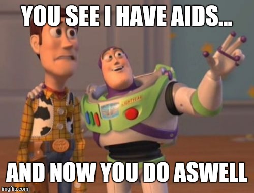 X, X Everywhere Meme | YOU SEE I HAVE AIDS... AND NOW YOU DO ASWELL | image tagged in memes,x x everywhere | made w/ Imgflip meme maker