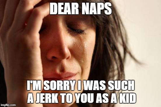 First World Problems | DEAR NAPS; I'M SORRY I WAS SUCH A JERK TO YOU AS A KID | image tagged in memes,first world problems | made w/ Imgflip meme maker