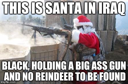 Hohoho Meme | THIS IS SANTA IN IRAQ; BLACK, HOLDING A BIG ASS GUN AND NO REINDEER TO BE FOUND | image tagged in memes,hohoho | made w/ Imgflip meme maker
