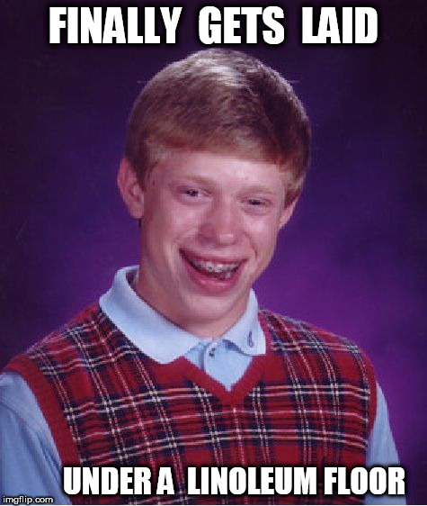 Bad Luck Brian Meme | FINALLY  GETS  LAID UNDER A  LINOLEUM FLOOR | image tagged in memes,bad luck brian | made w/ Imgflip meme maker
