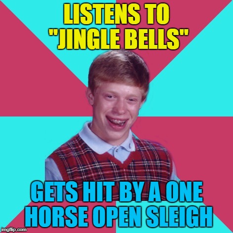 It did take him to hospital though... :) | LISTENS TO "JINGLE BELLS"; GETS HIT BY A ONE HORSE OPEN SLEIGH | image tagged in bad luck brian music,memes,jingle bells,music,christmas,a christmas story | made w/ Imgflip meme maker