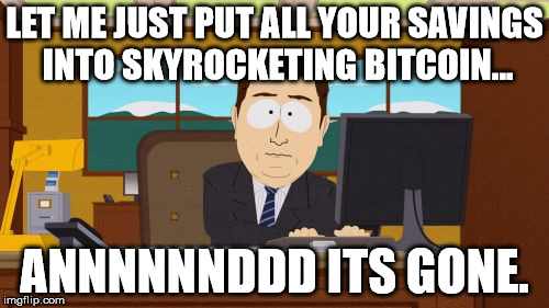 Invest in Bitcoin, it'll be fun they say... | LET ME JUST PUT ALL YOUR SAVINGS INTO SKYROCKETING BITCOIN... ANNNNNNDDD ITS GONE. | image tagged in bitcoin,dank memes,news,southpark | made w/ Imgflip meme maker