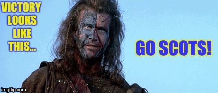 Go Scots! | VICTORY LOOKS LIKE THIS... GO SCOTS! | image tagged in braveheart | made w/ Imgflip meme maker