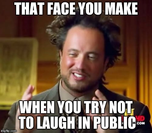 Ancient Aliens | THAT FACE YOU MAKE; WHEN YOU TRY NOT TO LAUGH IN PUBLIC | image tagged in memes,ancient aliens | made w/ Imgflip meme maker