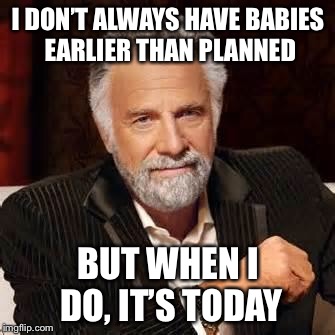 Dos Equis Guy Awesome | I DON’T ALWAYS HAVE BABIES EARLIER THAN PLANNED; BUT WHEN I DO, IT’S TODAY | image tagged in dos equis guy awesome | made w/ Imgflip meme maker