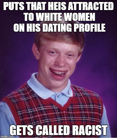 Bad Luck Brian Meme | PUTS THAT HEIS ATTRACTED TO WHITE WOMEN ON HIS DATING PROFILE; GETS CALLED RACIST | image tagged in memes,bad luck brian | made w/ Imgflip meme maker