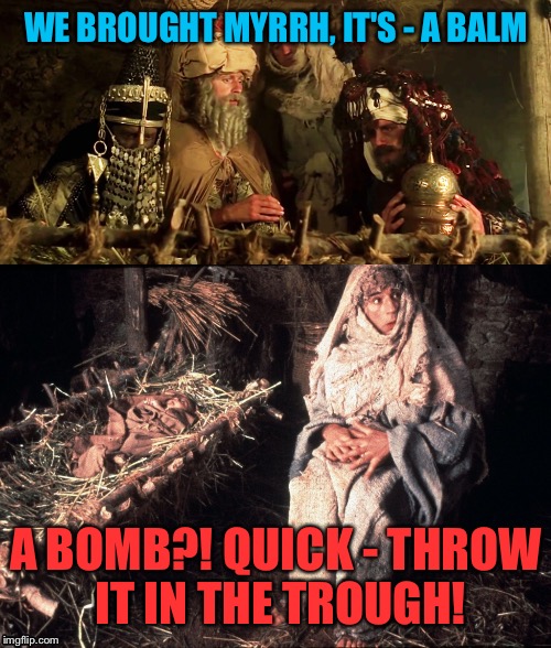 WE BROUGHT MYRRH, IT'S - A BALM A BOMB?! QUICK - THROW IT IN THE TROUGH! | made w/ Imgflip meme maker